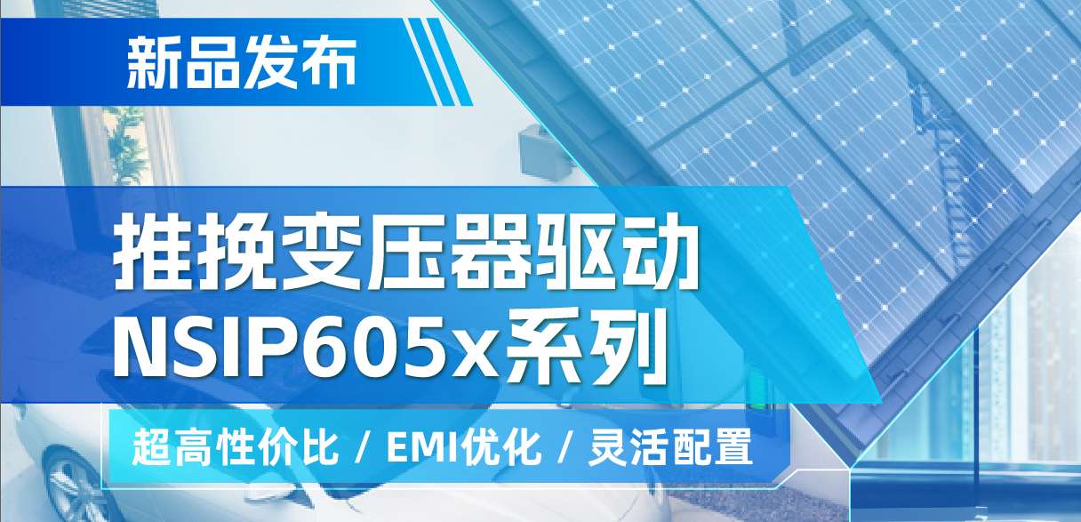 纳芯微推出高性价比的推挽变压器驱动NSIP605x系列，支持客户多样化灵活设计